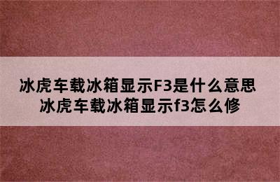 冰虎车载冰箱显示F3是什么意思 冰虎车载冰箱显示f3怎么修